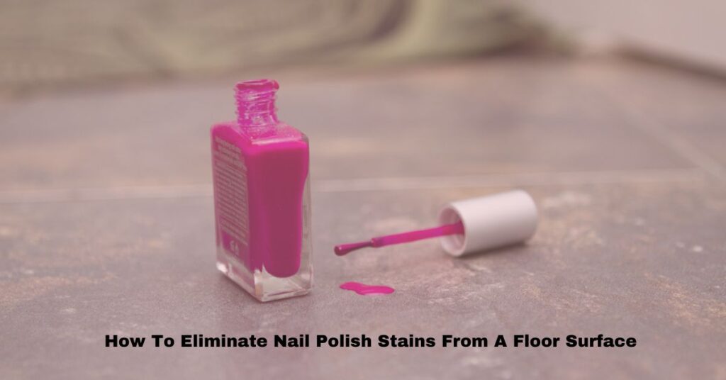 Eliminate Nail Polish Stains From A Floor